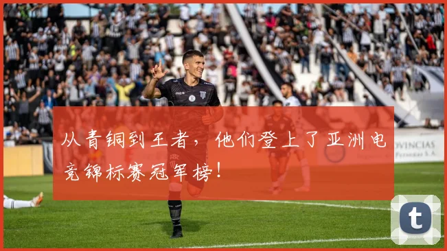 从青铜到王者，他们登上了亚洲电竞锦标赛冠军榜！