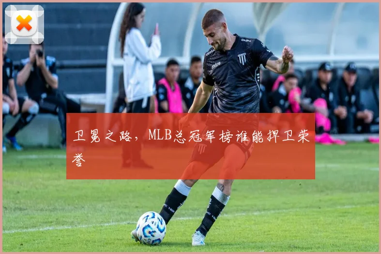卫冕之路，MLB总冠军榜谁能捍卫荣誉